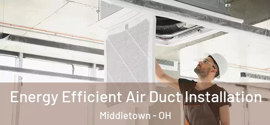 Energy Efficient Air Duct Installation Middletown - OH